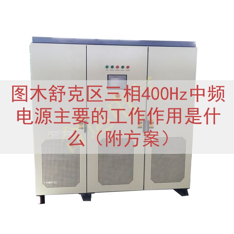 图木舒克区三相400Hz中频电源主要的工作作用是什么（附方案...