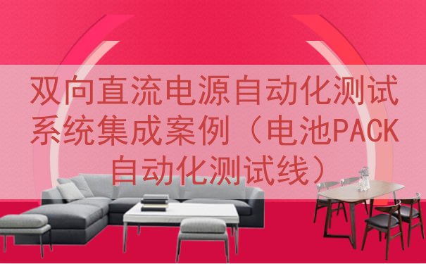 双向直流电源自动化测试系统集成案例（电池PACK自动化测试线...