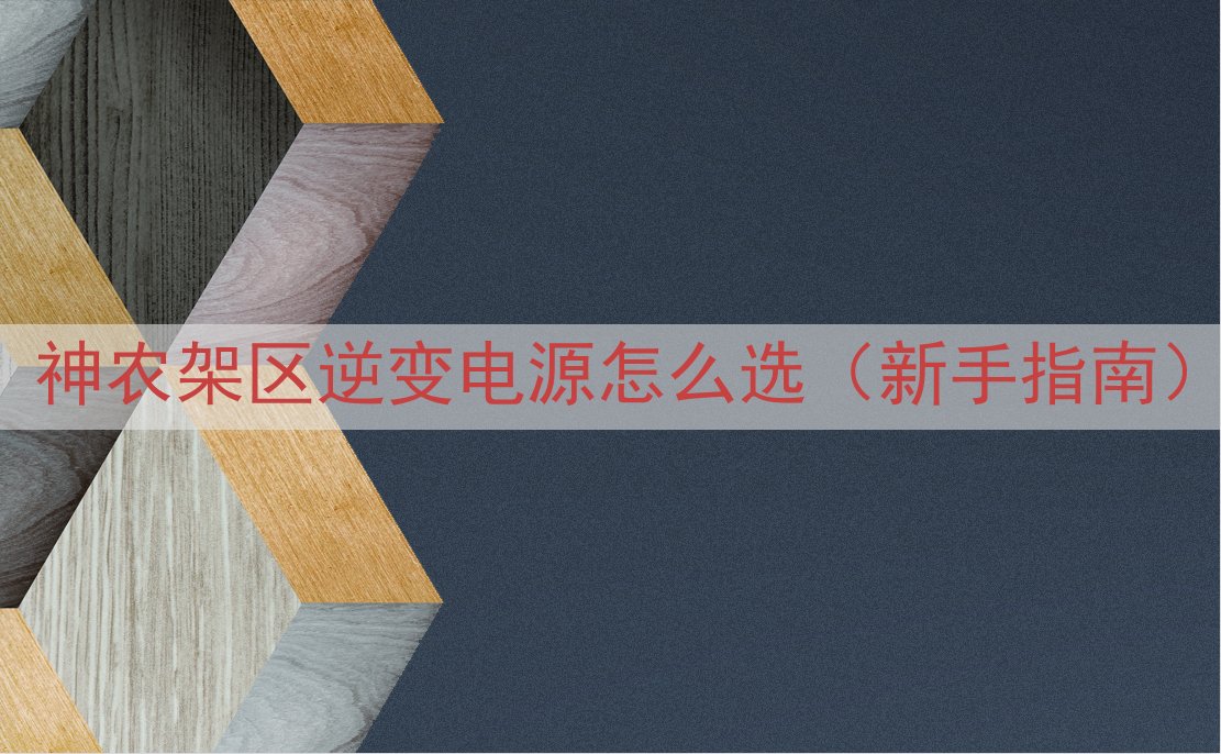 神农架区逆变电源怎么选（新手指南）